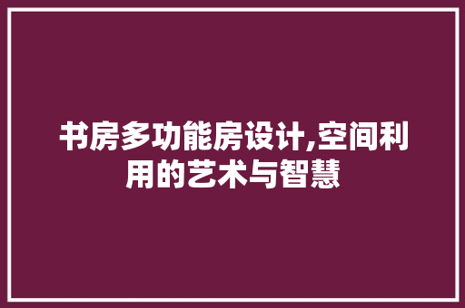 书房多功能房设计,空间利用的艺术与智慧
