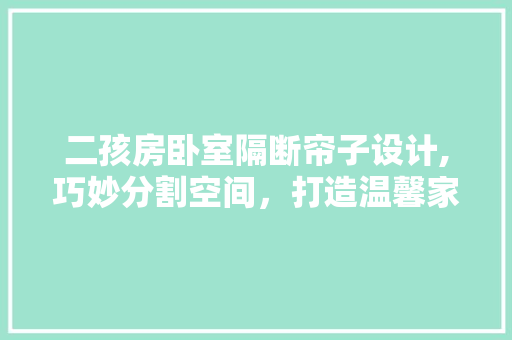 二孩房卧室隔断帘子设计,巧妙分割空间，打造温馨家居新境界