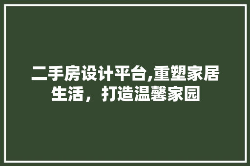 二手房设计平台,重塑家居生活，打造温馨家园