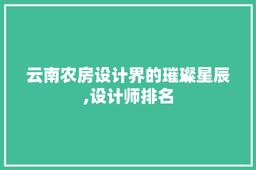 云南农房设计界的璀璨星辰,设计师排名