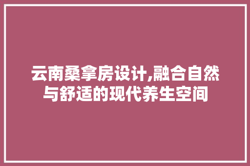 云南桑拿房设计,融合自然与舒适的现代养生空间
