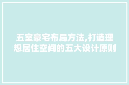五室豪宅布局方法,打造理想居住空间的五大设计原则
