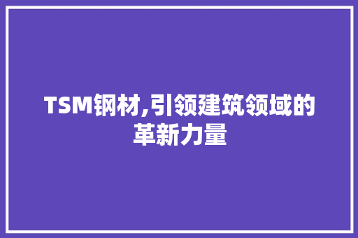TSM钢材,引领建筑领域的革新力量