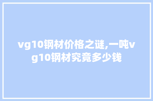 vg10钢材价格之谜,一吨vg10钢材究竟多少钱