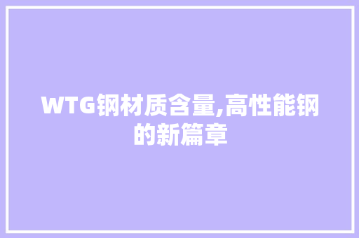 WTG钢材质含量,高性能钢的新篇章