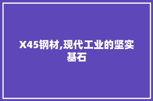 X45钢材,现代工业的坚实基石