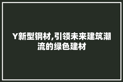 Y新型钢材,引领未来建筑潮流的绿色建材