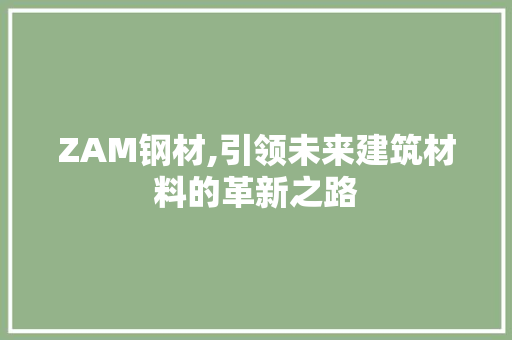 ZAM钢材,引领未来建筑材料的革新之路