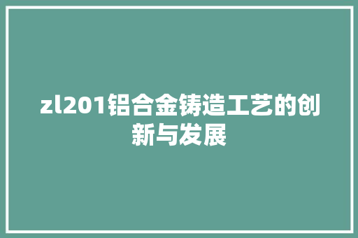 zl201铝合金铸造工艺的创新与发展