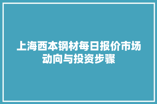 上海西本钢材每日报价市场动向与投资步骤