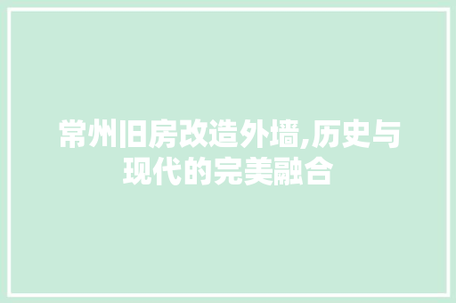 常州旧房改造外墙,历史与现代的完美融合