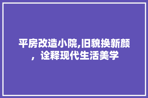 平房改造小院,旧貌换新颜，诠释现代生活美学
