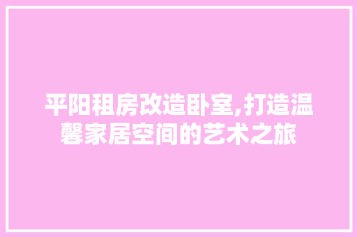 平阳租房改造卧室,打造温馨家居空间的艺术之旅
