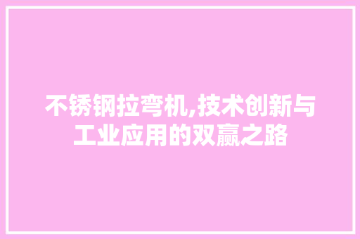不锈钢拉弯机,技术创新与工业应用的双赢之路