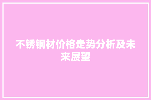 不锈钢材价格走势分析及未来展望