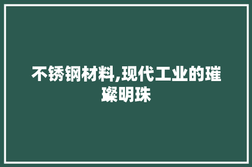 不锈钢材料,现代工业的璀璨明珠