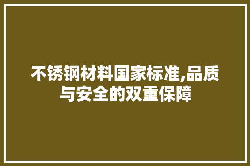 不锈钢材料国家标准,品质与安全的双重保障
