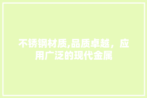 不锈钢材质,品质卓越，应用广泛的现代金属
