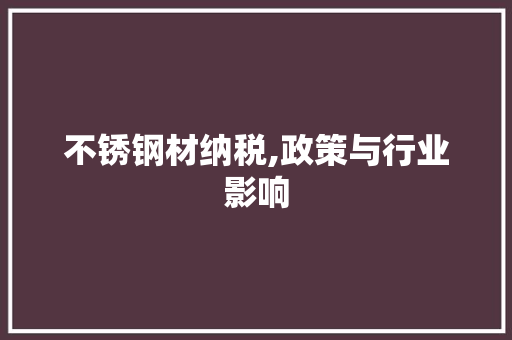不锈钢材纳税,政策与行业影响