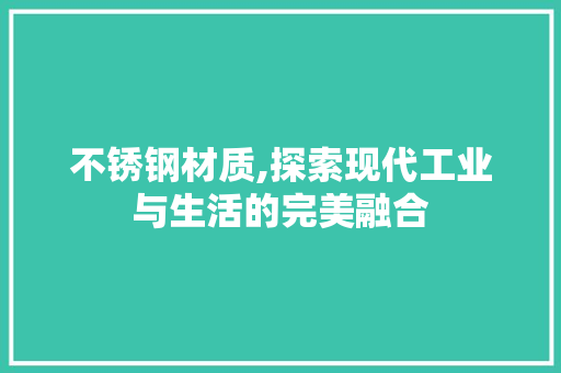 不锈钢材质,探索现代工业与生活的完美融合