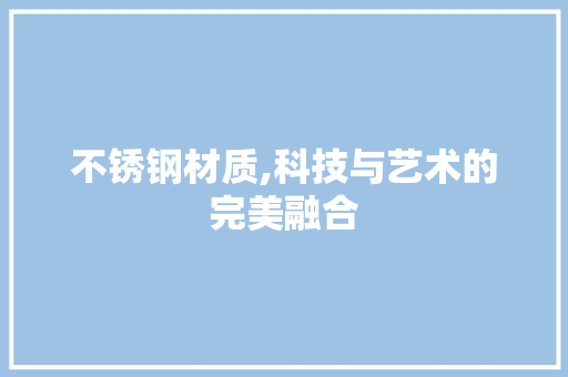 不锈钢材质,科技与艺术的完美融合