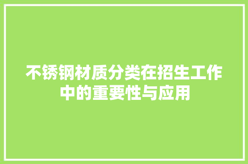 不锈钢材质分类在招生工作中的重要性与应用