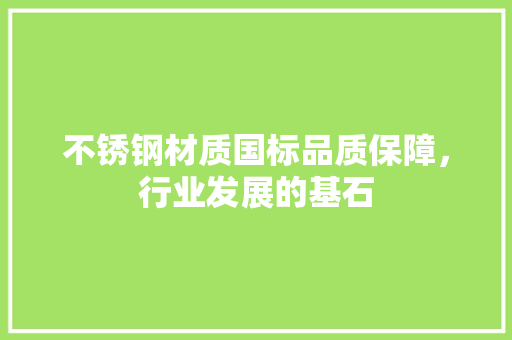 不锈钢材质国标品质保障，行业发展的基石