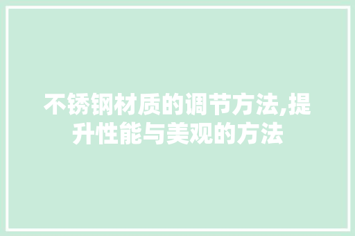 不锈钢材质的调节方法,提升性能与美观的方法