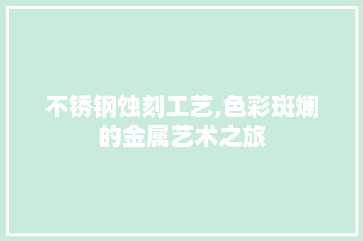 不锈钢蚀刻工艺,色彩斑斓的金属艺术之旅