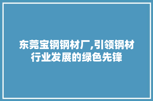 东莞宝钢钢材厂,引领钢材行业发展的绿色先锋