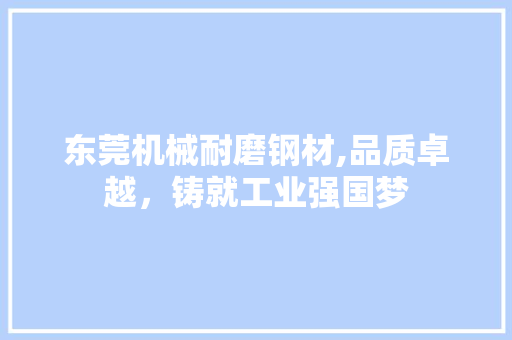 东莞机械耐磨钢材,品质卓越，铸就工业强国梦