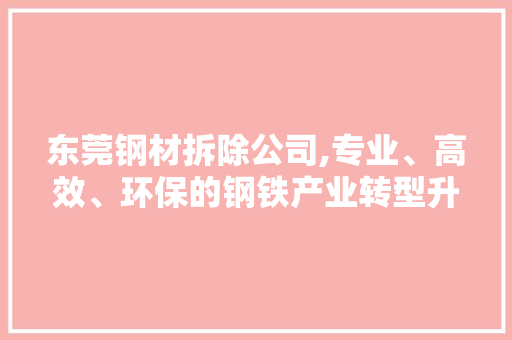 东莞钢材拆除公司,专业、高效、环保的钢铁产业转型升级助力者