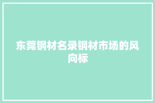 东莞钢材名录钢材市场的风向标
