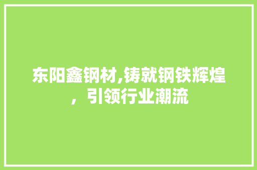 东阳鑫钢材,铸就钢铁辉煌，引领行业潮流