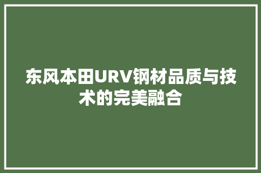 东风本田URV钢材品质与技术的完美融合