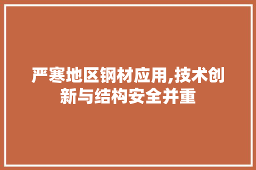 严寒地区钢材应用,技术创新与结构安全并重