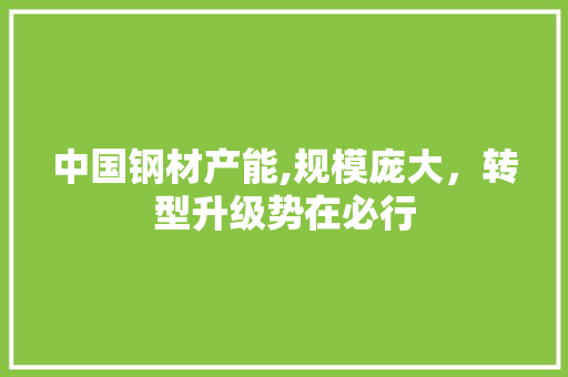 中国钢材产能,规模庞大，转型升级势在必行