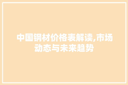 中国钢材价格表解读,市场动态与未来趋势