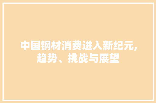 中国钢材消费进入新纪元,趋势、挑战与展望
