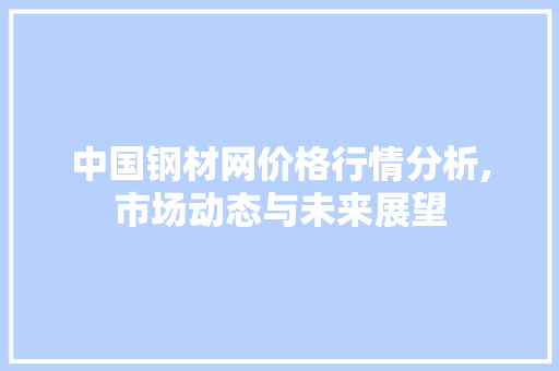中国钢材网价格行情分析,市场动态与未来展望