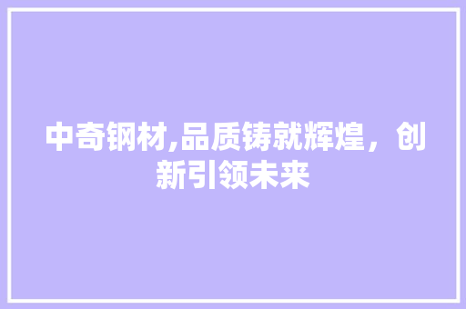 中奇钢材,品质铸就辉煌，创新引领未来