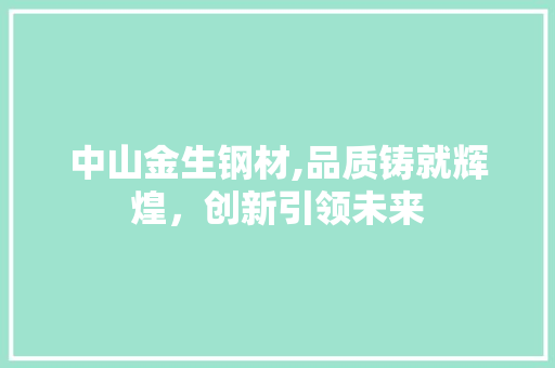 中山金生钢材,品质铸就辉煌，创新引领未来