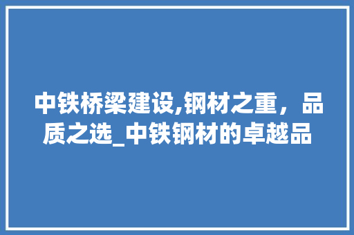 中铁桥梁建设,钢材之重，品质之选_中铁钢材的卓越品质与广泛应用