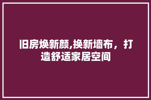 旧房焕新颜,换新墙布，打造舒适家居空间
