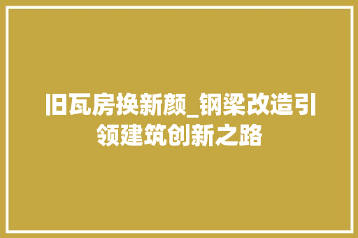 旧瓦房换新颜_钢梁改造引领建筑创新之路