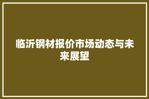 临沂钢材报价市场动态与未来展望