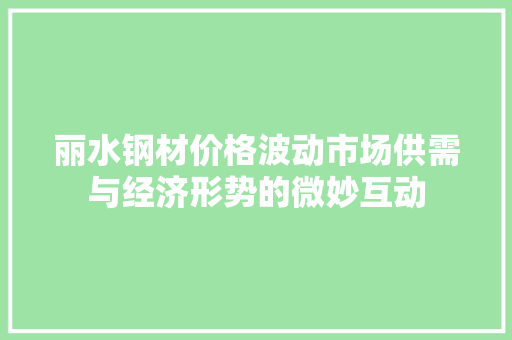 丽水钢材价格波动市场供需与经济形势的微妙互动