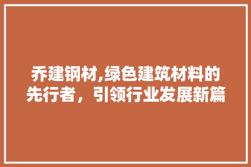 乔建钢材,绿色建筑材料的先行者，引领行业发展新篇章
