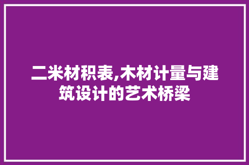 二米材积表,木材计量与建筑设计的艺术桥梁