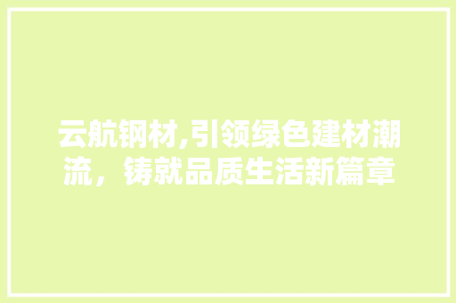 云航钢材,引领绿色建材潮流，铸就品质生活新篇章